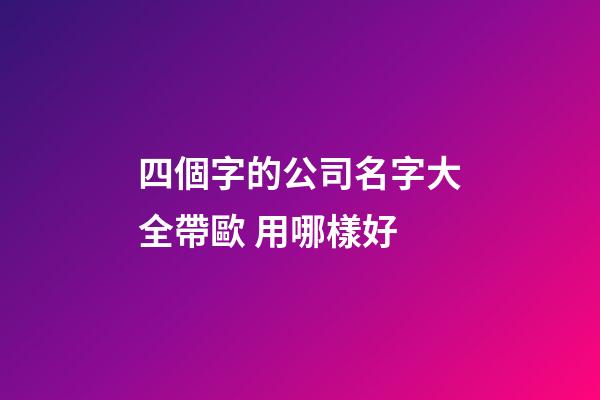四個字的公司名字大全帶歐 用哪樣好-第1張-公司起名-玄機派
